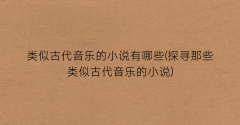 类似古代音乐的小说有哪些(探寻那些类似古代音乐的小说)