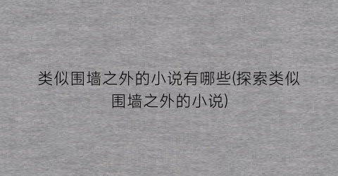 类似围墙之外的小说有哪些(探索类似围墙之外的小说)