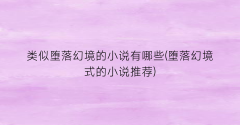 类似堕落幻境的小说有哪些(堕落幻境式的小说推荐)