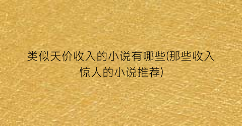 类似天价收入的小说有哪些(那些收入惊人的小说推荐)