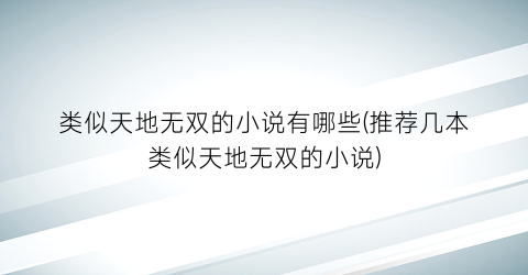 类似天地无双的小说有哪些(推荐几本类似天地无双的小说)