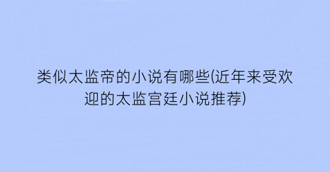类似太监帝的小说有哪些(近年来受欢迎的太监宫廷小说推荐)
