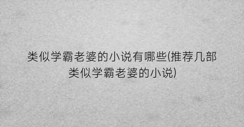 类似学霸老婆的小说有哪些(推荐几部类似学霸老婆的小说)
