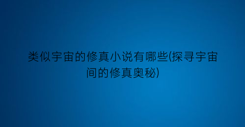 类似宇宙的修真小说有哪些(探寻宇宙间的修真奥秘)