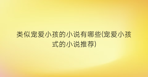 类似宠爱小孩的小说有哪些(宠爱小孩式的小说推荐)