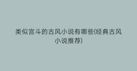 类似宫斗的古风小说有哪些(经典古风小说推荐)