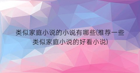 类似家庭小说的小说有哪些(推荐一些类似家庭小说的好看小说)