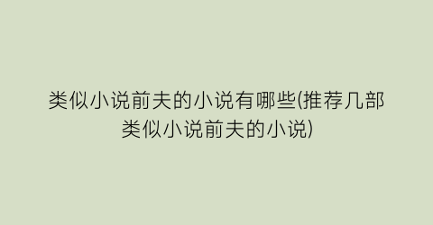 类似小说前夫的小说有哪些(推荐几部类似小说前夫的小说)