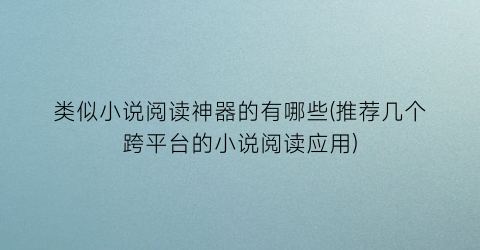 类似小说阅读神器的有哪些(推荐几个跨平台的小说阅读应用)