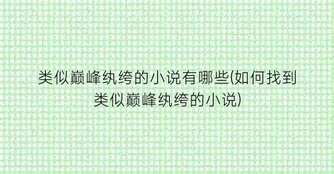 类似巅峰纨绔的小说有哪些(如何找到类似巅峰纨绔的小说)