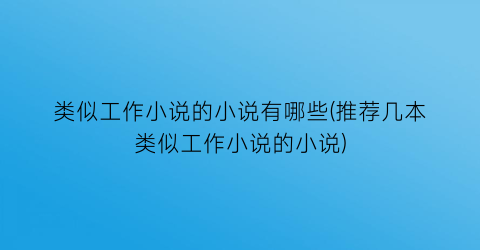 类似工作小说的小说有哪些(推荐几本类似工作小说的小说)