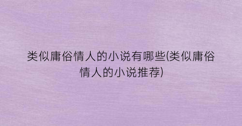 类似庸俗情人的小说有哪些(类似庸俗情人的小说推荐)