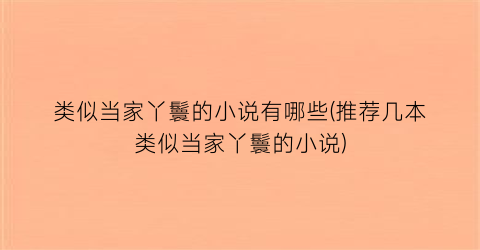 类似当家丫鬟的小说有哪些(推荐几本类似当家丫鬟的小说)