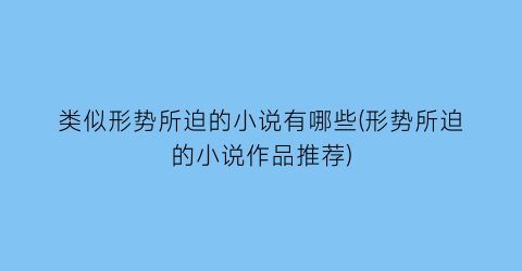 类似形势所迫的小说有哪些(形势所迫的小说作品推荐)