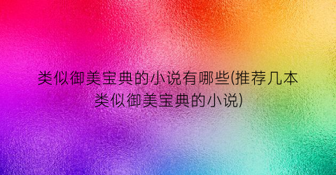 类似御美宝典的小说有哪些(推荐几本类似御美宝典的小说)