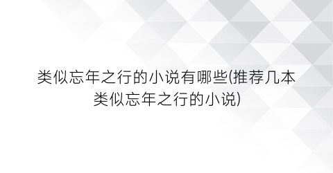 类似忘年之行的小说有哪些(推荐几本类似忘年之行的小说)