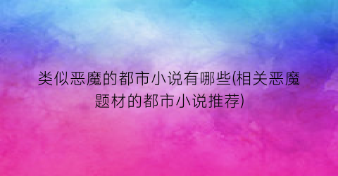 类似恶魔的都市小说有哪些(相关恶魔题材的都市小说推荐)