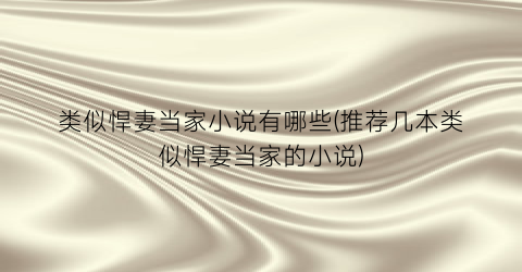 类似悍妻当家小说有哪些(推荐几本类似悍妻当家的小说)