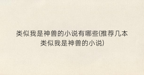 类似我是神兽的小说有哪些(推荐几本类似我是神兽的小说)