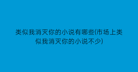 类似我消灭你的小说有哪些(市场上类似我消灭你的小说不少)