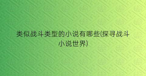 类似战斗类型的小说有哪些(探寻战斗小说世界)