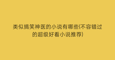 类似搞笑神医的小说有哪些(不容错过的超级好看小说推荐)