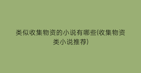 类似收集物资的小说有哪些(收集物资类小说推荐)