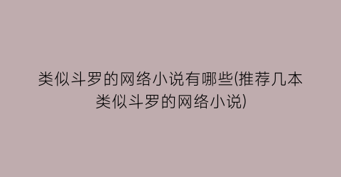 类似斗罗的网络小说有哪些(推荐几本类似斗罗的网络小说)
