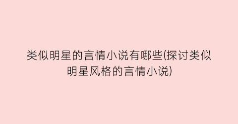 类似明星的言情小说有哪些(探讨类似明星风格的言情小说)