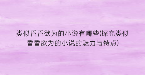 类似昏昏欲为的小说有哪些(探究类似昏昏欲为的小说的魅力与特点)