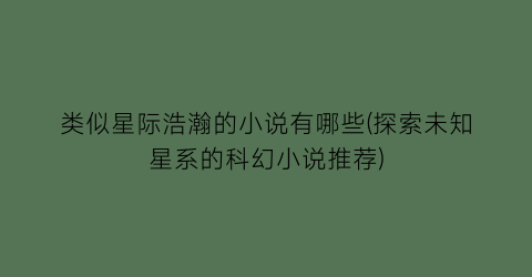 类似星际浩瀚的小说有哪些(探索未知星系的科幻小说推荐)