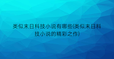 类似末日科技小说有哪些(类似末日科技小说的精彩之作)