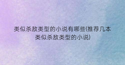 类似杀敌类型的小说有哪些(推荐几本类似杀敌类型的小说)