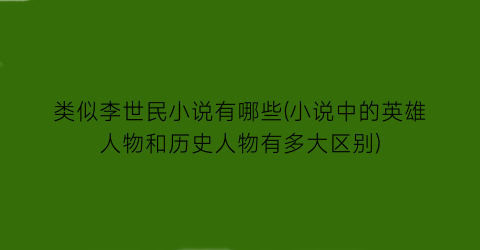 类似李世民小说有哪些(小说中的英雄人物和历史人物有多大区别)