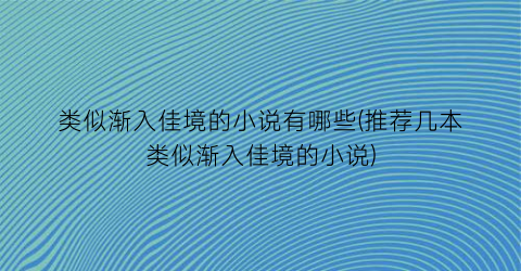 类似渐入佳境的小说有哪些(推荐几本类似渐入佳境的小说)