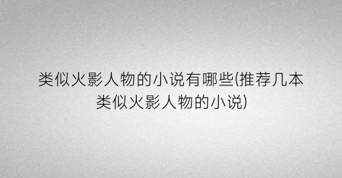 类似火影人物的小说有哪些(推荐几本类似火影人物的小说)