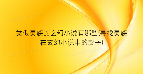 类似灵族的玄幻小说有哪些(寻找灵族在玄幻小说中的影子)