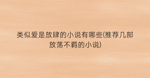 类似爱是放肆的小说有哪些(推荐几部放荡不羁的小说)