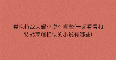 类似特战荣耀小说有哪些(一起看看和特战荣耀相似的小说有哪些)