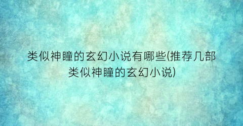 类似神瞳的玄幻小说有哪些(推荐几部类似神瞳的玄幻小说)