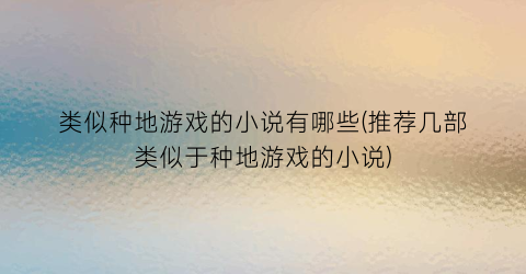 类似种地游戏的小说有哪些(推荐几部类似于种地游戏的小说)