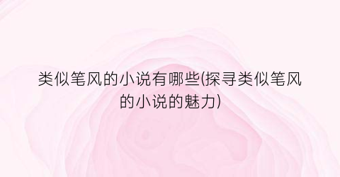 类似笔风的小说有哪些(探寻类似笔风的小说的魅力)