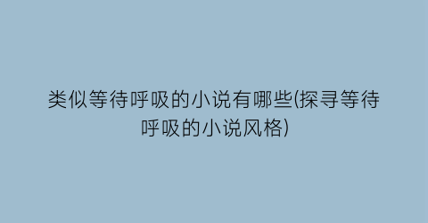 类似等待呼吸的小说有哪些(探寻等待呼吸的小说风格)
