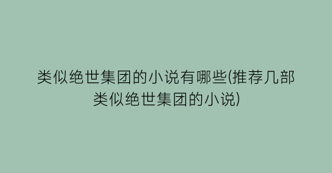 类似绝世集团的小说有哪些(推荐几部类似绝世集团的小说)