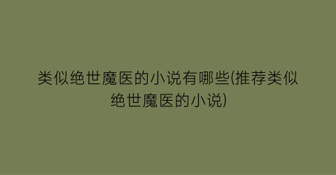 类似绝世魔医的小说有哪些(推荐类似绝世魔医的小说)