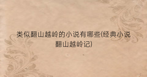 类似翻山越岭的小说有哪些(经典小说翻山越岭记)