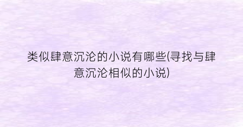 类似肆意沉沦的小说有哪些(寻找与肆意沉沦相似的小说)