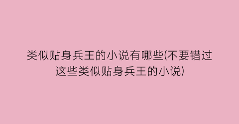 类似贴身兵王的小说有哪些(不要错过这些类似贴身兵王的小说)