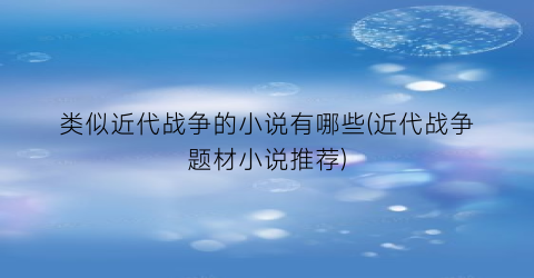 类似近代战争的小说有哪些(近代战争题材小说推荐)