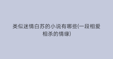 类似迷情白苏的小说有哪些(一段相爱相杀的情缘)